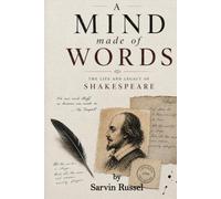 A Mind Made of Words: The Life, Theatre, Ambition, and Enduring Mystery of William Shakespeare