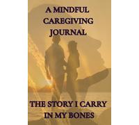 A Mindful Caregiving Journal: The Story I Carry in My Bones