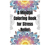 A Mindful Coloring Book for Stress Relief: Relax and Unleash Creativity with Intricate Mandalas and Nature-Inspired Designs