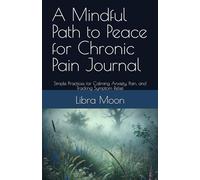 A Mindful Path to Peace for Chronic Pain Journal: Simple Practices for Calming Anxiety, Pain, and Tracking Symptom Relief
