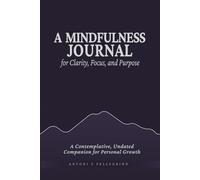 A Mindfulness Journal for Clarity, Focus, and Purpose: A Contemplative, Undated Companion for Personal Growth