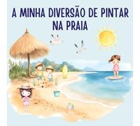 A Minha Diversão de Pintar na Praia: Livro de Colorir para Crianças com Praia, Mar e Oceano - 35 Desenhos para Pintar a partir dos 3 anos