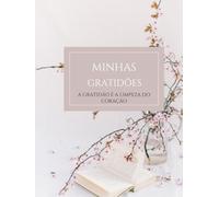 A minhas Gratidões: Transforma a Tua Vida com a Força da Gratidão - Regista, Sente e Realiza os Teus Sonhos
