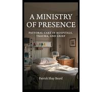 A Ministry of Presence: Pastoral Care in Hospitals, Trauma, and Grief