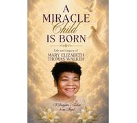 A Miracle Child is Born Life and Legacy of Mary Elizabeth Thomas- Walker: A daughters tribute to an Angel