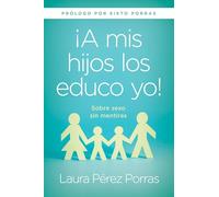 ¡A mis hijos los educo yo!: Sobre sexo sin mentiras (Prólogo Por Sixto Porras)