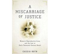 A Miscarriage of Justice: Women's Reproductive Lives and the Law in Early Twentieth-Century Brazil