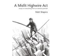 A Misfit Highwire Act: essays on everything from an internet polimath
