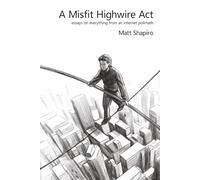 A Misfit Highwire Act: essays on everything from an internet polimath