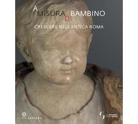 A misura di bambino. Crescere nell'antica Roma. Catalogo della mostra (Firenze, 23 novembre 2021-24 aprile 2022) (Firenze musei)