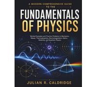 A Modern Comprehensive Guide to the Fundamentals of Physics: Worked Examples and Practice Problems in Mechanics, Waves, Thermodynamics, Electromagnetism, Optics, Relativity, and Quantum Physics
