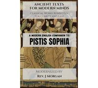 A Modern English Companion to: Pistis Sophia (Ancient Texts for Modern Minds - Classical Works Rewritten for Clarity and Ease)