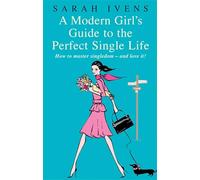 A Modern Girl's Guide To The Perfect Single Life: How to master singledom - and love it!