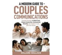 A Modern Guide to Couples Communications: Essential Strategies to Build Trust, Deepen Connection, Communicate Honestly, and Stay Happily In-Love with your Partner