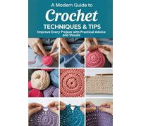 A Modern Guide to Crochet Techniques & Tips: Improve Every Project with Practical Advice and Visuals