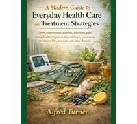 A Modern Guide to Everyday Health Care and Treatment Strategies: Covers hypertension, diabetes, infections, pain, mental health, migraines, thyroid, ... stones, STIs, insomnia and other diseases
