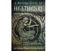A Modern Guide to Heathenry: Lore, Celebrations & Mysteries of the Northern Traditions