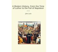 A Modern History, From the Time of Luther to the Fall of Napoleon (Classic Books)