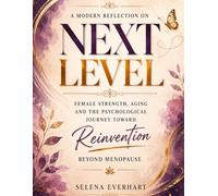 A Modern Reflection on Next Level: Female Strength, Aging and the Psychological Journey Toward Reinvention Beyond Menopause