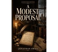 A Modest Proposal (Annotated): The Complete Annotated Political Satire with Historical Context and Rhetorical Analysis