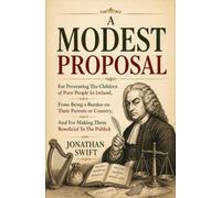 A MODEST PROPOSAL: FOR PREVENTING THE CHILDREN OF POOR PEOPLE IN IRELAND, FROM BEING A BURDEN ON THEIR PARENTS OR COUNTRY, AND FOR MAKING THEM BENEFICIAL TO THE PUBLICK