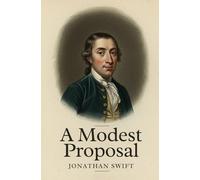 A Modest Proposal: For Preventing The Children of Poor People In Ireland, From Being a Burden on Their Parents or Country, And For Making Them Beneficial To The Publick
