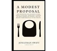 A MODEST PROPOSAL: FOR PREVENTING THE CHILDREN OF POOR PEOPLE IN IRELAND, FROM BEING A BURDEN ON THEIR PARENTS OR COUNTRY, AND FOR MAKING THEM BENEFICIAL TO THE PUBLICK