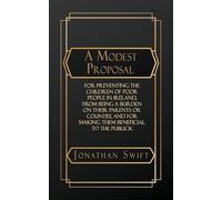 A Modest Proposal: For Preventing the Children of Poor People in Ireland, from Being a Burden on Their Parents or Country, and for Making them Beneficial to the Publick