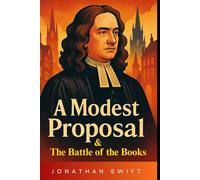 A Modest Proposal & The Battle of the Books: A Dual Collection of Jonathan Swift's Most Scathing Satires with Historical Annotations and Vintage Illustrations