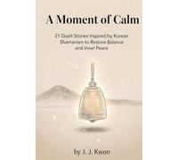 A Moment of Calm: 21 Quiet Stories Inspired by Korean Shamanism to Restore Balance and Inner Peace