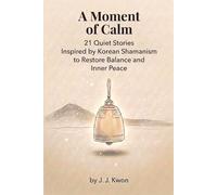 A Moment of Calm: 21 Quiet Stories Inspired by Korean Shamanism to Restore Balance and Inner Peace