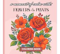 A Moment Of Calm With: Flowers & Plants: A Coloring Book with 50 unique Illustrations
