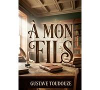 À mon fils: L'histoire poignante d'un père qui dédie un livre à son fils, Georges Toudouze, par Gustave Toudouze en 1891