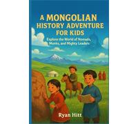 A Mongolian History Adventure for Kids: Explore the World of Nomads, Monks, and Mighty Leaders
