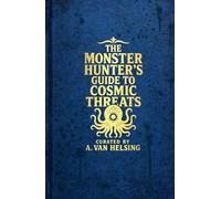 A Monster Hunter's Guide to Cosmic Threats: Curated by A. Van Helsing