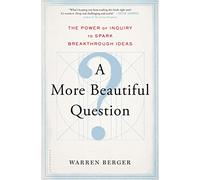 A More Beautiful Question: The Power of Inquiry to Spark Breakthrough Ideas