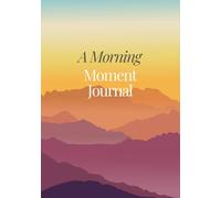 A Morning Moment Journal: Cultivate Mindfulness and Creativity in Just 10 Minutes: Your Daily Guide to a Calmer, More Intentional Day