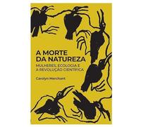 A Morte Da Natureza: Mulheres, Ecologia E A Revolução Científica