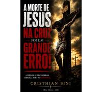 A Morte de Jesus na Cruz Foi um Grande Erro!: Uma investigação bíblica e histórica sobre a verdadeira missão do Messias