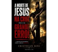 A Morte de Jesus na Cruz Foi um Grande Erro!: Uma investigação bíblica e histórica sobre a verdadeira missão do Messias
