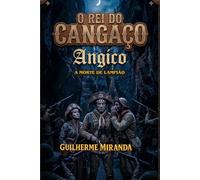 A Morte de Lampião: O Rei do Cangaço: Angico