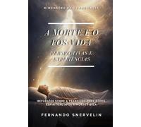 A MORTE E O PÓS-VIDA: PERSPECTIVAS E EXPERIÊNCIAS: REFLEXÕES SOBRE A TRANSIÇÃO PARA A VIDA ESPIRITUAL APÓS A MORTE FÍSICA (ESPIRITUALISMO: DIMENSÕES DA CONSCIÊNCIA)