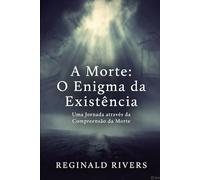 A Morte: O Enigma da Existência.: Uma Jornada através da Compreensão da Morte