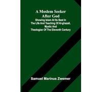 A Moslem seeker after God: showing Islam at its best in the life and teaching of al-Ghazali, mystic and theologian of the eleventh century