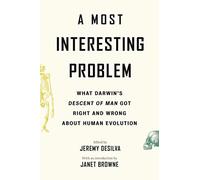 A Most Interesting Problem: What Darwin’s Descent of Man Got Right and Wrong about Human Evolution
