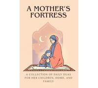 A Mother’s Fortress: A Collection of Daily Duas for Her Children, Home, and Family