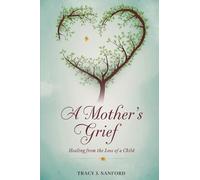 A MOTHER’S GRIEF: Healing from The Loss of a Child.