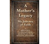A Mother’s Legacy: My Journey of Faith: A BIBLICALLY GUIDED JOURNAL SHARING MY PATH OF FAITH AND FAMILY