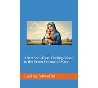 A Mother’s Tears: Finding Solace in the Seven Sorrows of Mary