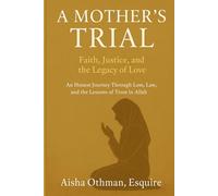 A Mother’s Trial: Faith, Justice, and the Legacy of Love: An Honest Journey Through Loss, Law, and the Lessons of Trust in Allah